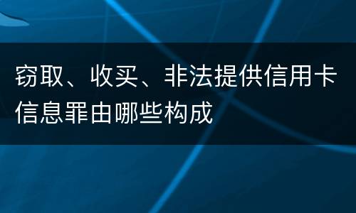 窃取、收买、非法提供信用卡信息罪由哪些构成