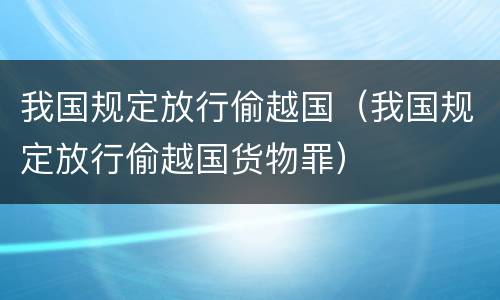 我国规定放行偷越国（我国规定放行偷越国货物罪）