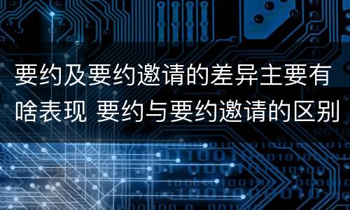 要约及要约邀请的差异主要有啥表现 要约与要约邀请的区别是,要约必须要有三个实际内容(