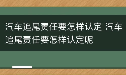 汽车追尾责任要怎样认定 汽车追尾责任要怎样认定呢