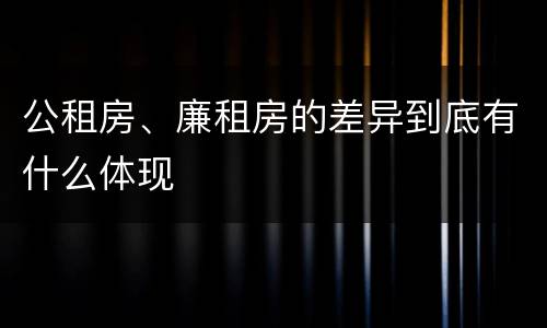 公租房、廉租房的差异到底有什么体现