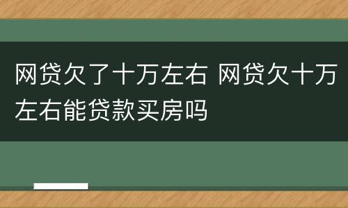 网贷欠了十万左右 网贷欠十万左右能贷款买房吗