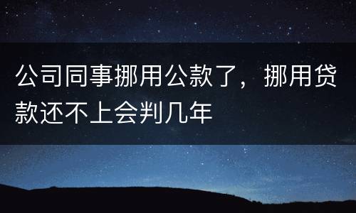 公司同事挪用公款了，挪用贷款还不上会判几年