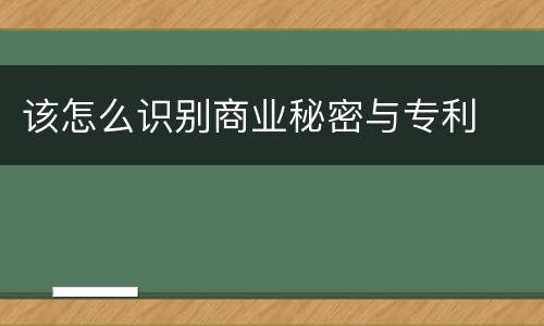 该怎么识别商业秘密与专利