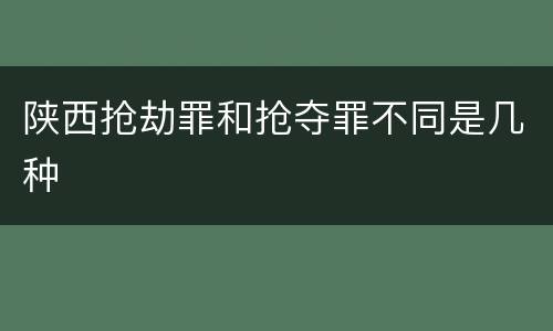 陕西抢劫罪和抢夺罪不同是几种