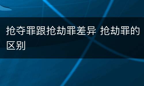 抢夺罪跟抢劫罪差异 抢劫罪的区别