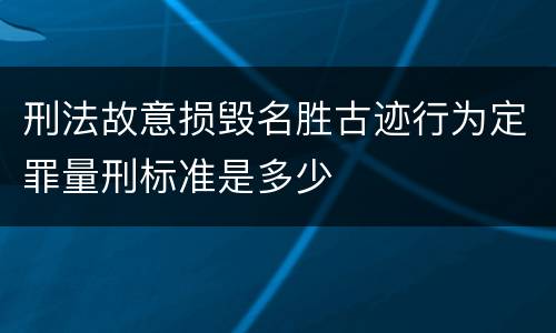 刑法故意损毁名胜古迹行为定罪量刑标准是多少