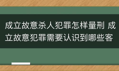 成立故意杀人犯罪怎样量刑 成立故意犯罪需要认识到哪些客观事实?