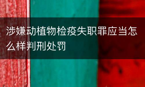 涉嫌动植物检疫失职罪应当怎么样判刑处罚