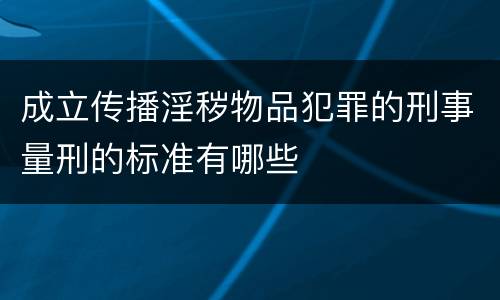 成立传播淫秽物品犯罪的刑事量刑的标准有哪些