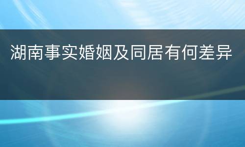 湖南事实婚姻及同居有何差异