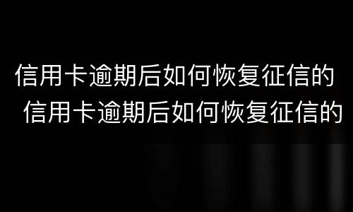 信用卡逾期后如何恢复征信的 信用卡逾期后如何恢复征信的正常