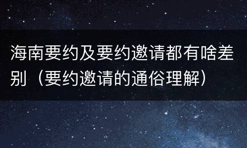 海南要约及要约邀请都有啥差别（要约邀请的通俗理解）