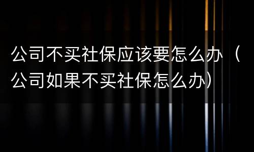公司不买社保应该要怎么办（公司如果不买社保怎么办）