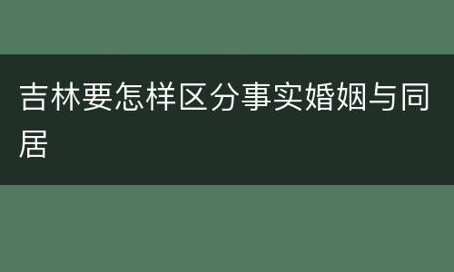 吉林要怎样区分事实婚姻与同居