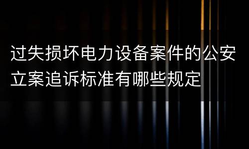 过失损坏电力设备案件的公安立案追诉标准有哪些规定