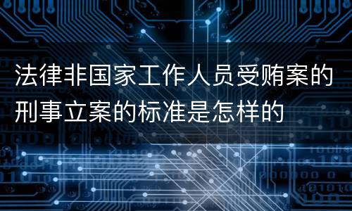 法律非国家工作人员受贿案的刑事立案的标准是怎样的