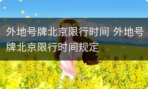 外地号牌北京限行时间 外地号牌北京限行时间规定