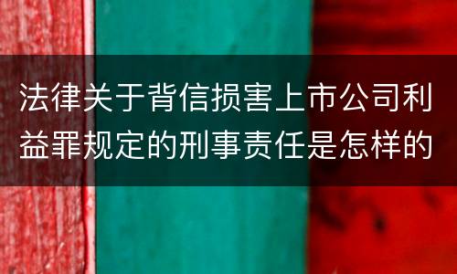 法律关于背信损害上市公司利益罪规定的刑事责任是怎样的