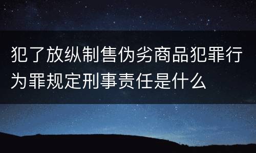 犯了放纵制售伪劣商品犯罪行为罪规定刑事责任是什么