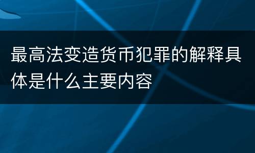 最高法变造货币犯罪的解释具体是什么主要内容