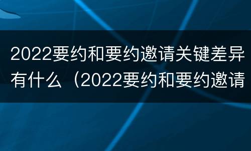 2022要约和要约邀请关键差异有什么（2022要约和要约邀请关键差异有什么不一样）