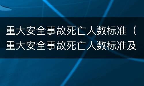 重大安全事故死亡人数标准（重大安全事故死亡人数标准及法律依据）