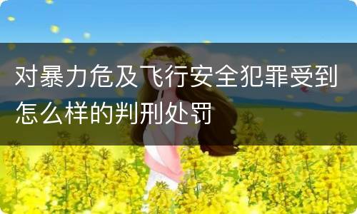 对暴力危及飞行安全犯罪受到怎么样的判刑处罚