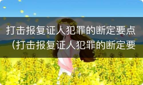打击报复证人犯罪的断定要点（打击报复证人犯罪的断定要点有哪些）