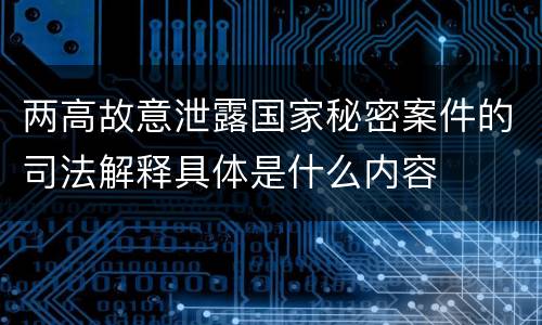 两高故意泄露国家秘密案件的司法解释具体是什么内容