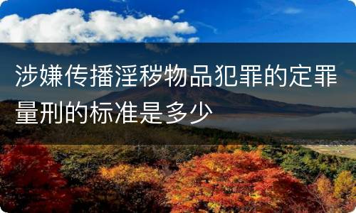 涉嫌传播淫秽物品犯罪的定罪量刑的标准是多少