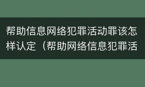 帮助信息网络犯罪活动罪该怎样认定（帮助网络信息犯罪活动罪怎么判）
