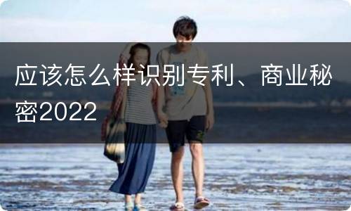 应该怎么样识别专利、商业秘密2022