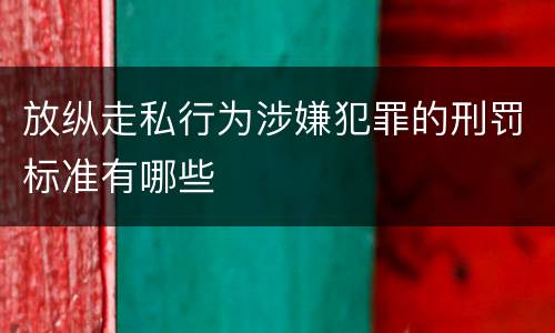 放纵走私行为涉嫌犯罪的刑罚标准有哪些