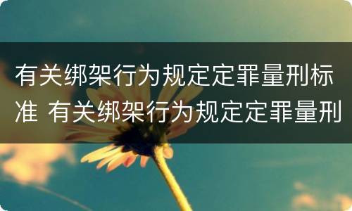 有关绑架行为规定定罪量刑标准 有关绑架行为规定定罪量刑标准