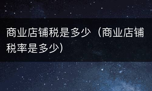 商业店铺税是多少（商业店铺税率是多少）