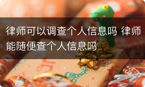 律师可以调查个人信息吗 律师能随便查个人信息吗