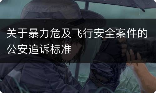 关于暴力危及飞行安全案件的公安追诉标准