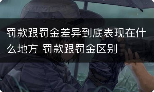 罚款跟罚金差异到底表现在什么地方 罚款跟罚金区别