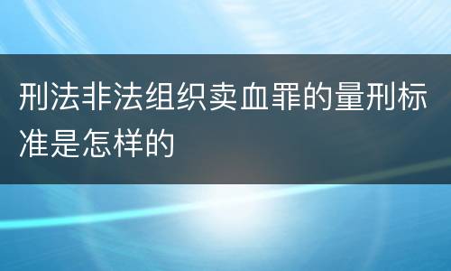刑法非法组织卖血罪的量刑标准是怎样的