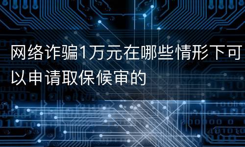 网络诈骗1万元在哪些情形下可以申请取保候审的