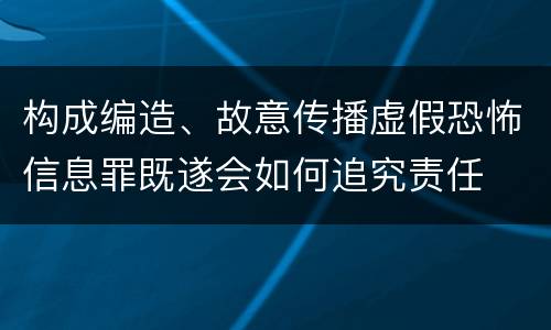 构成编造、故意传播虚假恐怖信息罪既遂会如何追究责任