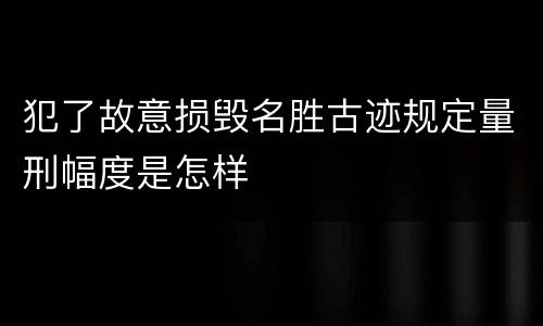 犯了故意损毁名胜古迹规定量刑幅度是怎样