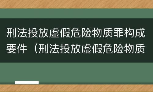 刑法投放虚假危险物质罪构成要件（刑法投放虚假危险物质罪构成要件包括）