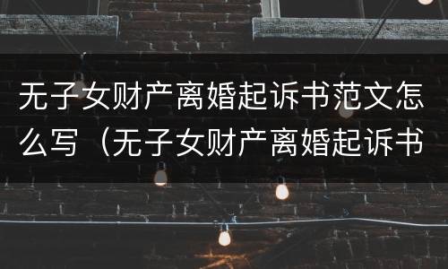 无子女财产离婚起诉书范文怎么写（无子女财产离婚起诉书范文怎么写的）