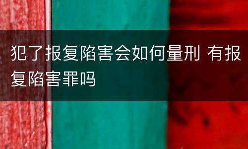 犯了报复陷害会如何量刑 有报复陷害罪吗