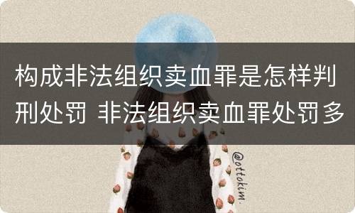 构成非法组织卖血罪是怎样判刑处罚 非法组织卖血罪处罚多少钱