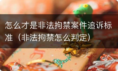怎么才是非法拘禁案件追诉标准（非法拘禁怎么判定）