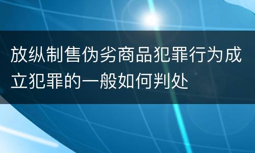 放纵制售伪劣商品犯罪行为成立犯罪的一般如何判处