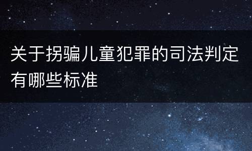 关于拐骗儿童犯罪的司法判定有哪些标准